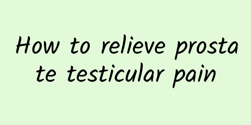 How to relieve prostate testicular pain