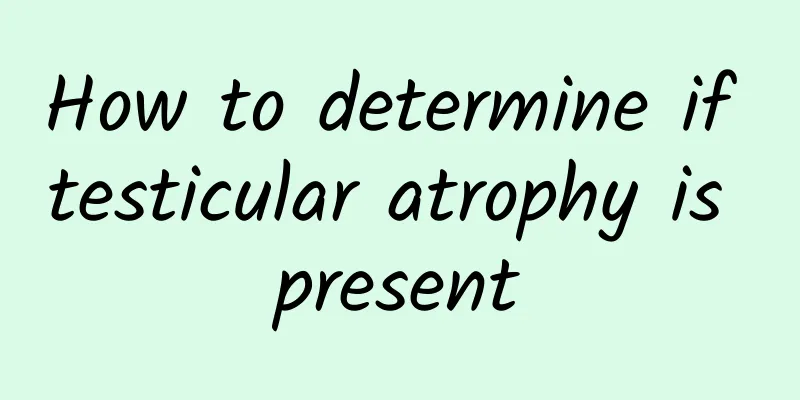How to determine if testicular atrophy is present