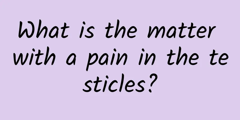 What is the matter with a pain in the testicles?