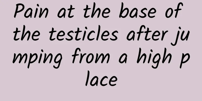 Pain at the base of the testicles after jumping from a high place