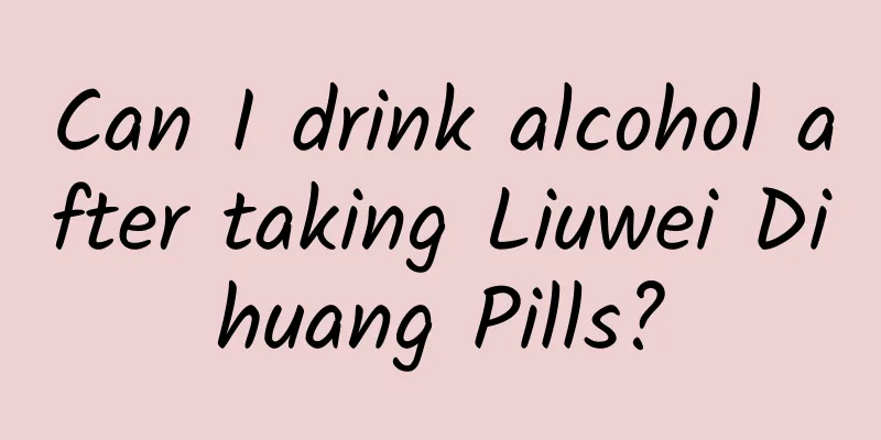 Can I drink alcohol after taking Liuwei Dihuang Pills?