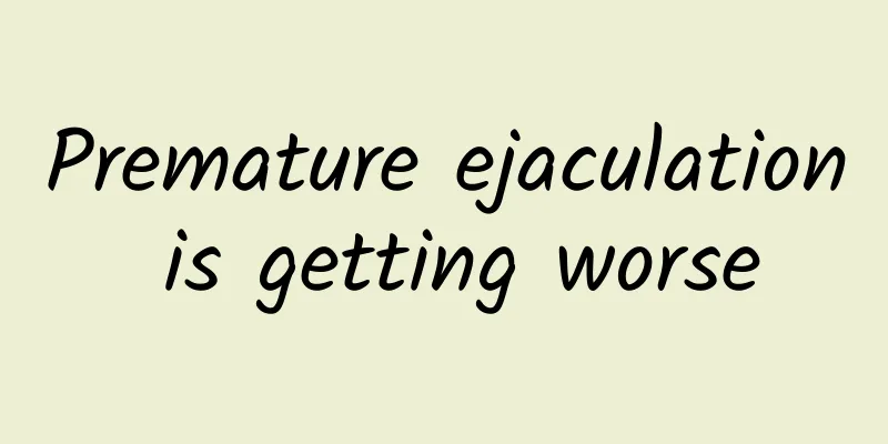 Premature ejaculation is getting worse