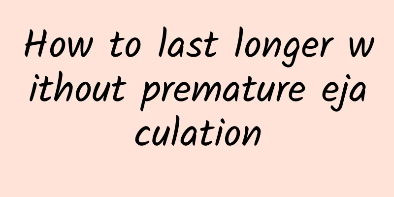 How to last longer without premature ejaculation