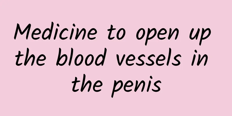 Medicine to open up the blood vessels in the penis