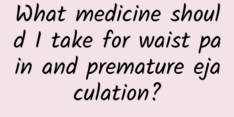 What medicine should I take for waist pain and premature ejaculation?