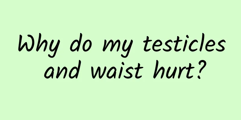 Why do my testicles and waist hurt?