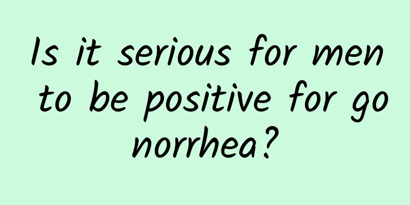 Is it serious for men to be positive for gonorrhea?