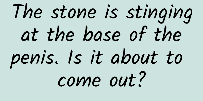 The stone is stinging at the base of the penis. Is it about to come out?