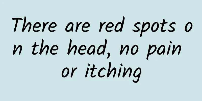 There are red spots on the head, no pain or itching