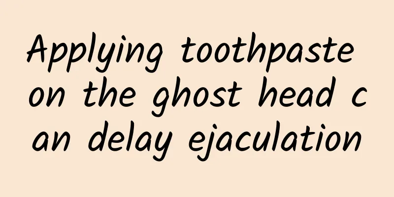 Applying toothpaste on the ghost head can delay ejaculation