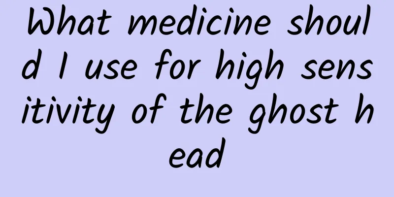 What medicine should I use for high sensitivity of the ghost head
