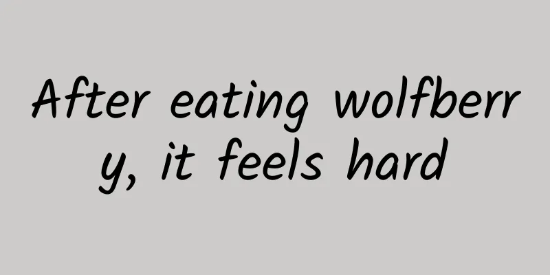 After eating wolfberry, it feels hard