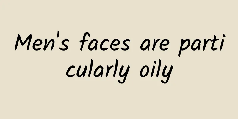 Men's faces are particularly oily