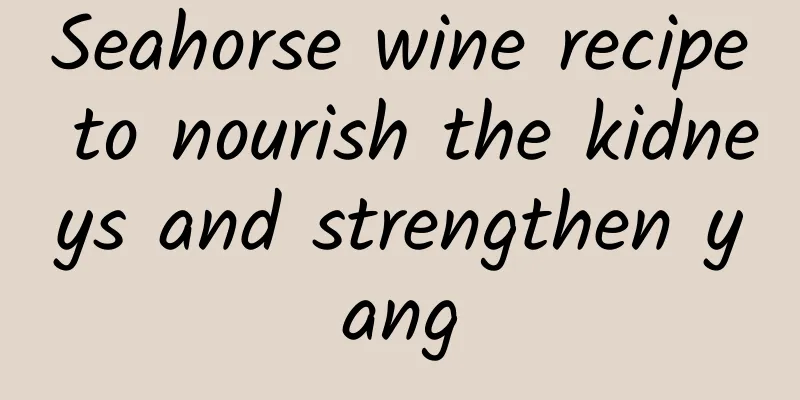 Seahorse wine recipe to nourish the kidneys and strengthen yang