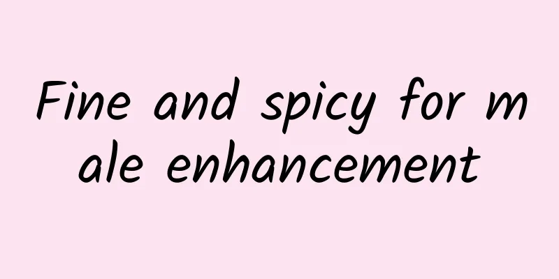 Fine and spicy for male enhancement