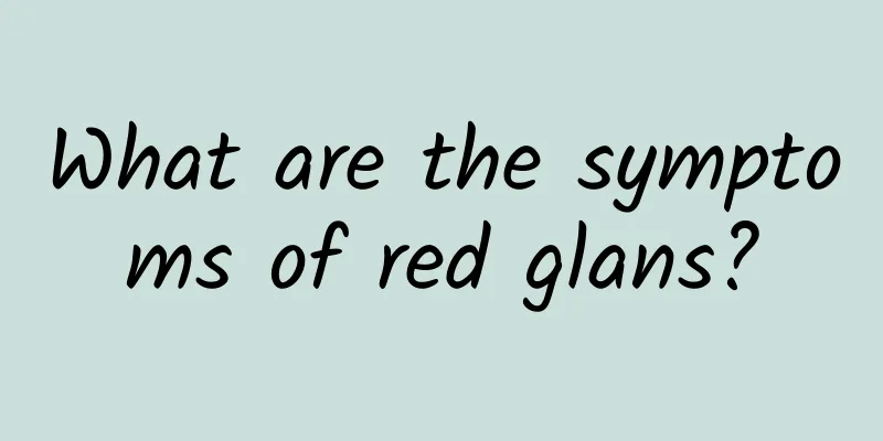 What are the symptoms of red glans?