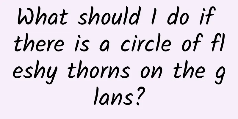 What should I do if there is a circle of fleshy thorns on the glans?