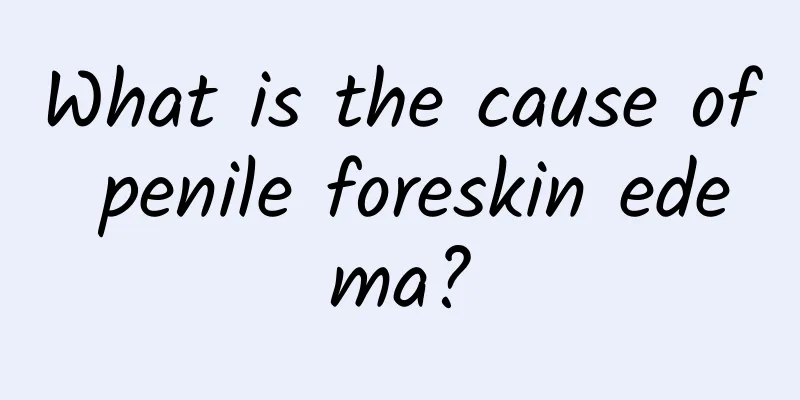 What is the cause of penile foreskin edema?