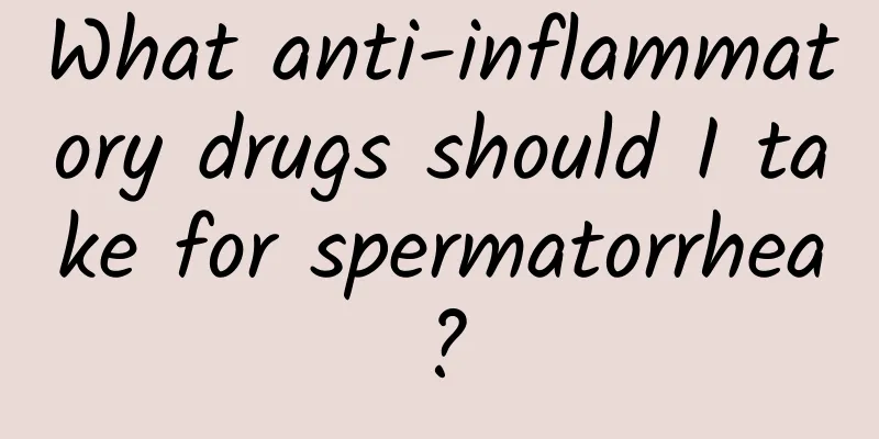 What anti-inflammatory drugs should I take for spermatorrhea?