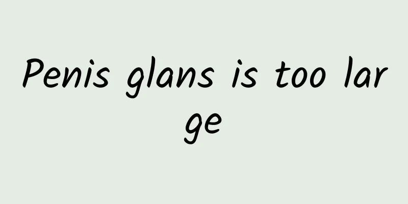 Penis glans is too large