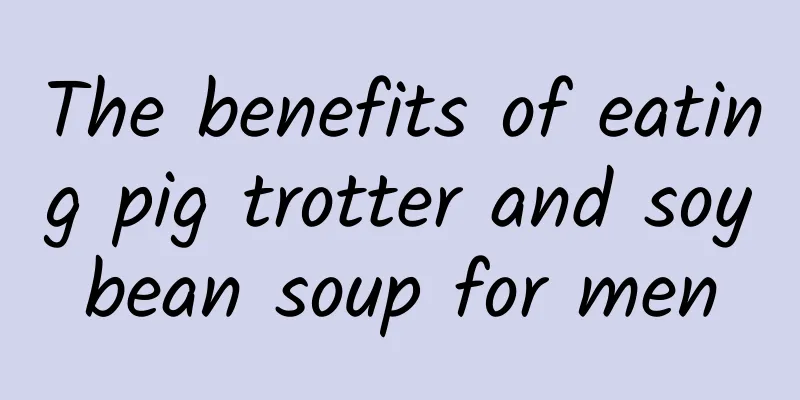 The benefits of eating pig trotter and soybean soup for men