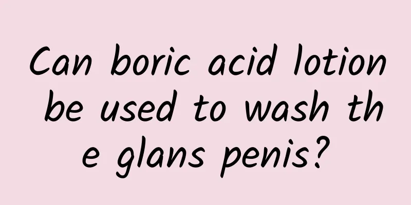 Can boric acid lotion be used to wash the glans penis?