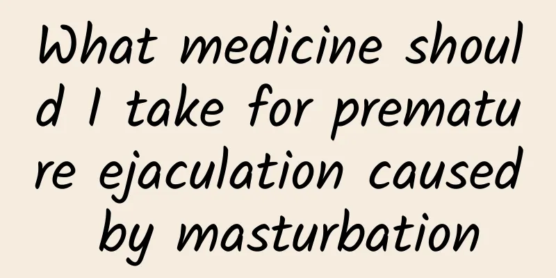 What medicine should I take for premature ejaculation caused by masturbation