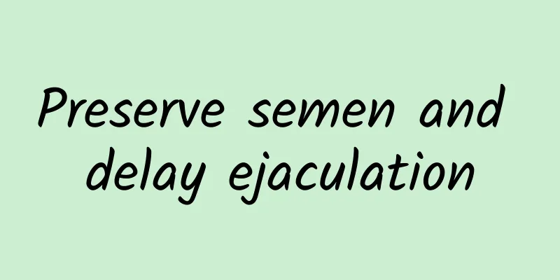 Preserve semen and delay ejaculation