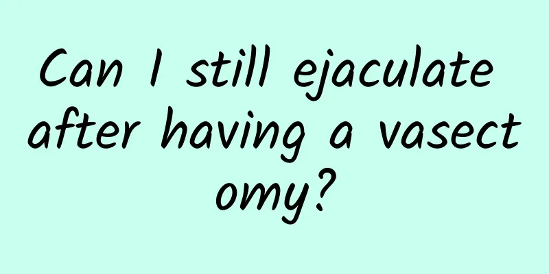 Can I still ejaculate after having a vasectomy?