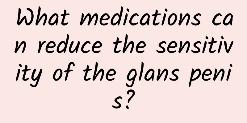 What medications can reduce the sensitivity of the glans penis?