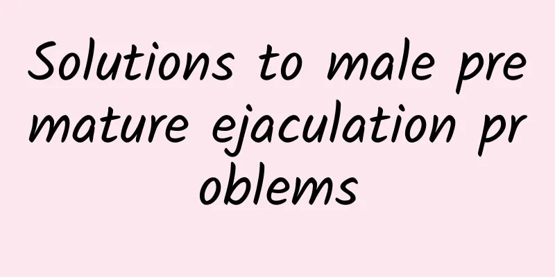 Solutions to male premature ejaculation problems