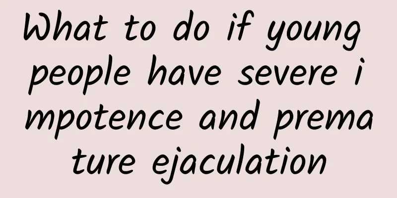 What to do if young people have severe impotence and premature ejaculation