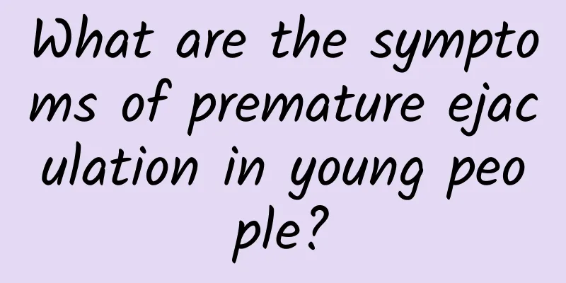 What are the symptoms of premature ejaculation in young people?