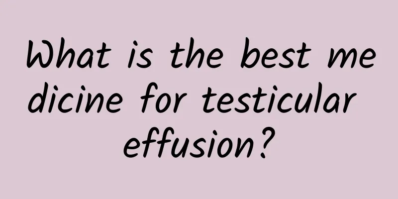 What is the best medicine for testicular effusion?