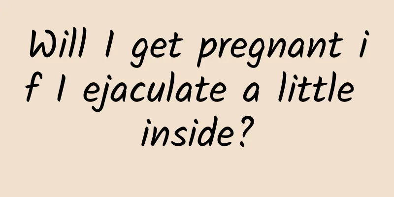 Will I get pregnant if I ejaculate a little inside?