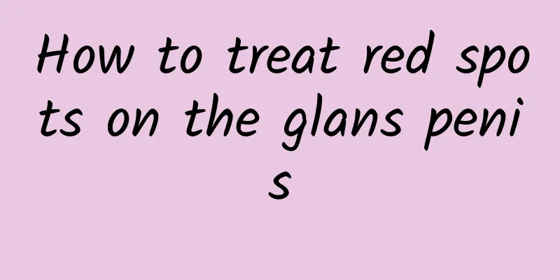 How to treat red spots on the glans penis