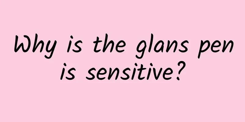 Why is the glans penis sensitive?