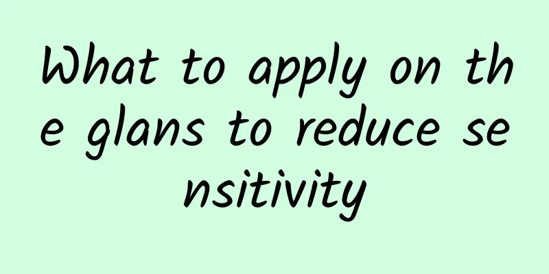 What to apply on the glans to reduce sensitivity