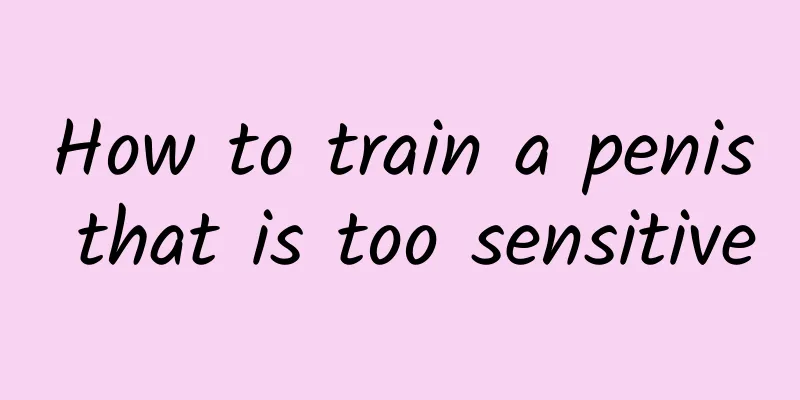 How to train a penis that is too sensitive