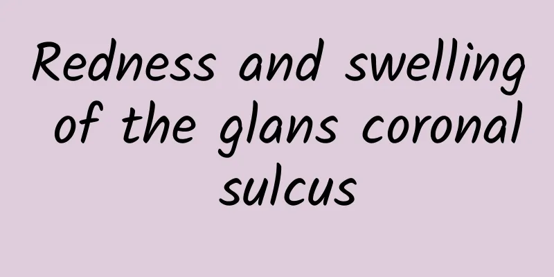 Redness and swelling of the glans coronal sulcus