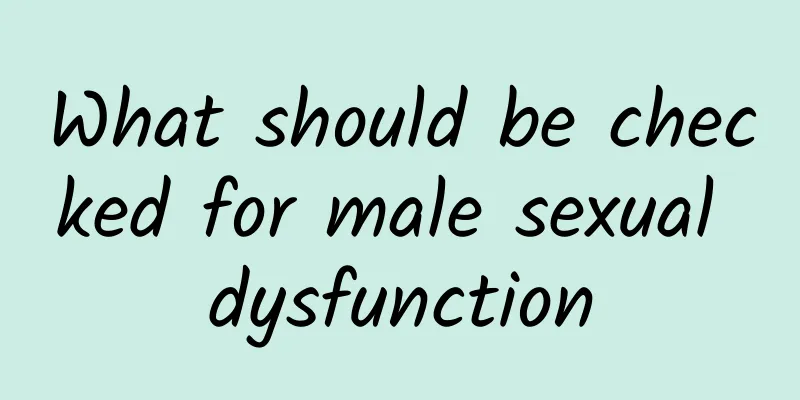 What should be checked for male sexual dysfunction