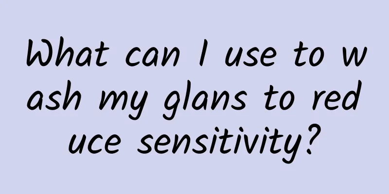 What can I use to wash my glans to reduce sensitivity?