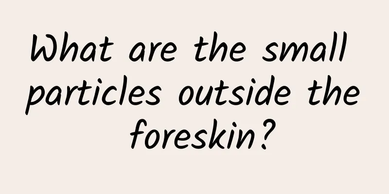 What are the small particles outside the foreskin?