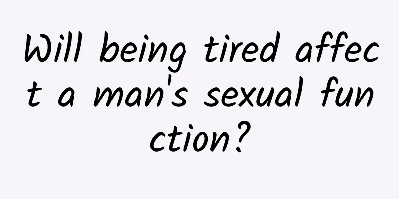 Will being tired affect a man's sexual function?