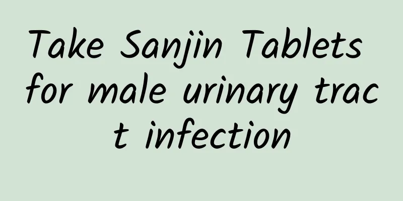 Take Sanjin Tablets for male urinary tract infection