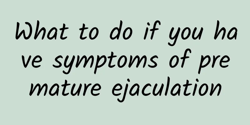 What to do if you have symptoms of premature ejaculation