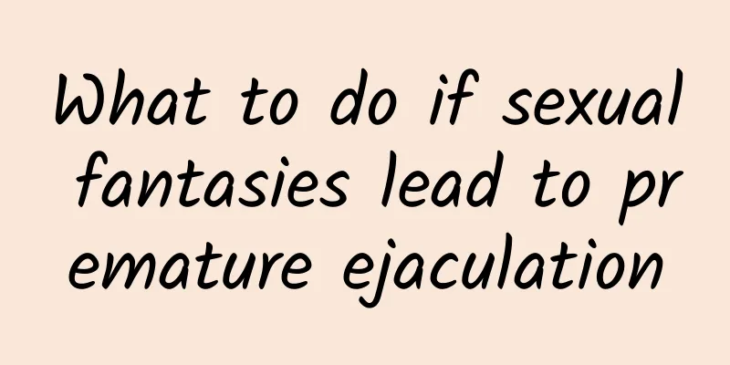 What to do if sexual fantasies lead to premature ejaculation