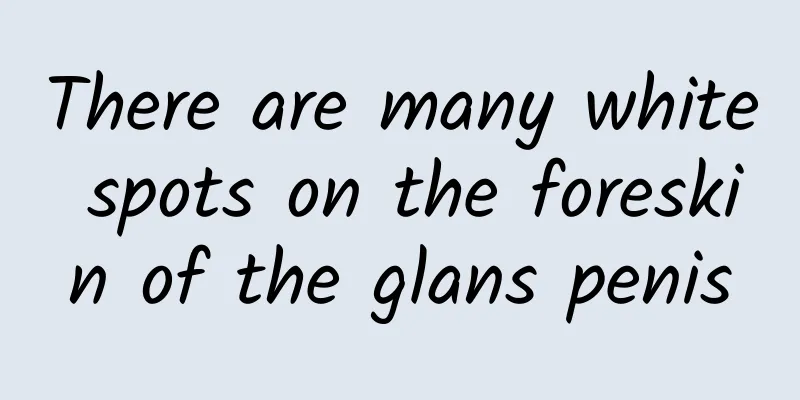 There are many white spots on the foreskin of the glans penis