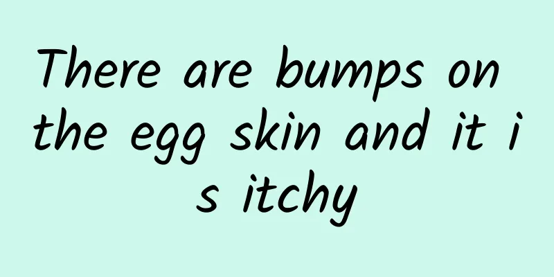 There are bumps on the egg skin and it is itchy