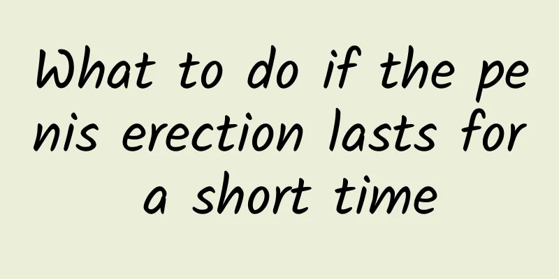 What to do if the penis erection lasts for a short time